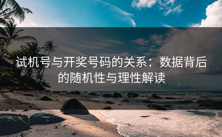 试机号与开奖号码的关系：数据背后的随机性与理性解读