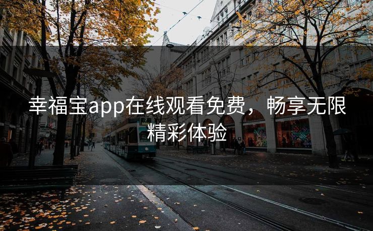 幸福宝app在线观看免费，畅享无限精彩体验