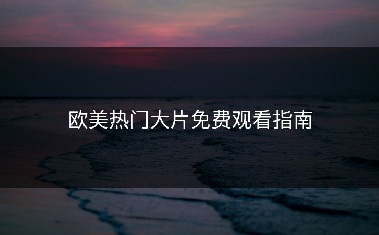 欧美热门大片免费观看指南