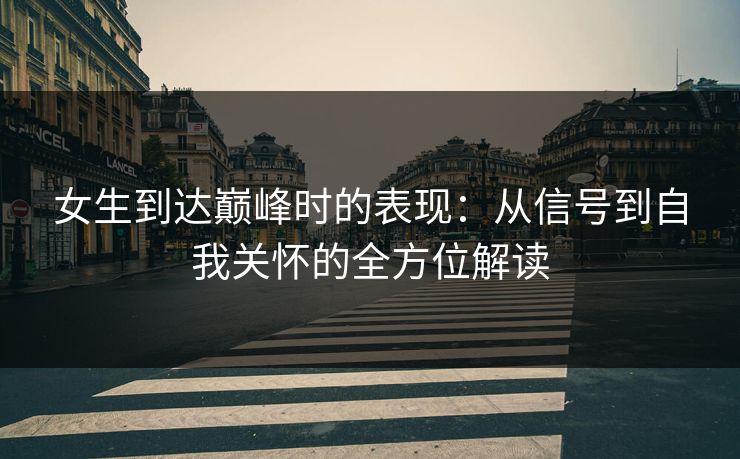 女生到达巅峰时的表现：从信号到自我关怀的全方位解读