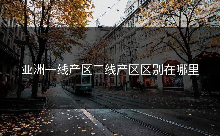 亚洲一线产区二线产区区别在哪里