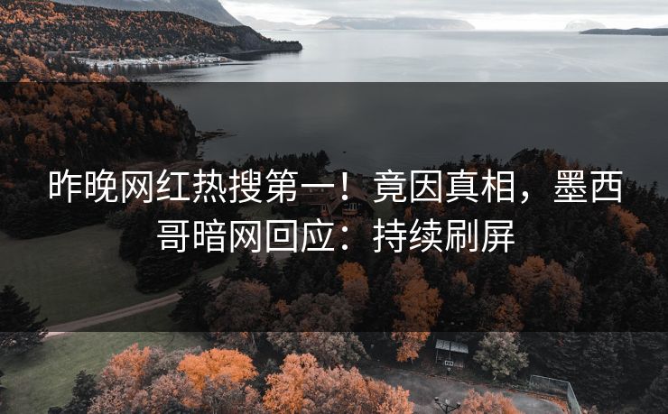 昨晚网红热搜第一！竟因真相，墨西哥暗网回应：持续刷屏