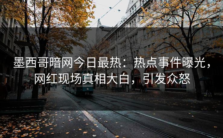 墨西哥暗网今日最热：热点事件曝光，网红现场真相大白，引发众怒