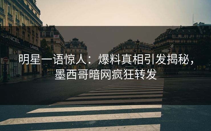 明星一语惊人：爆料真相引发揭秘，墨西哥暗网疯狂转发
