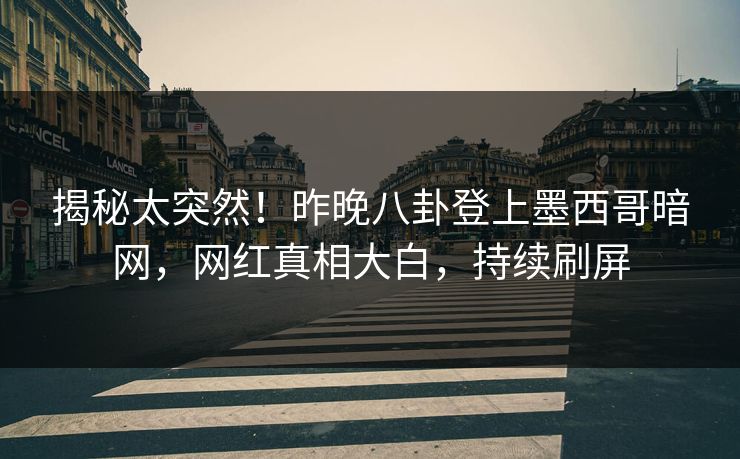 揭秘太突然！昨晚八卦登上墨西哥暗网，网红真相大白，持续刷屏