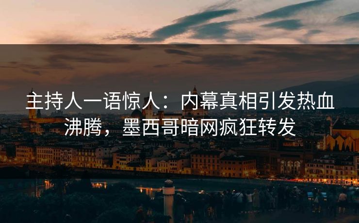 主持人一语惊人：内幕真相引发热血沸腾，墨西哥暗网疯狂转发