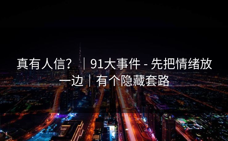 真有人信？｜91大事件 - 先把情绪放一边｜有个隐藏套路